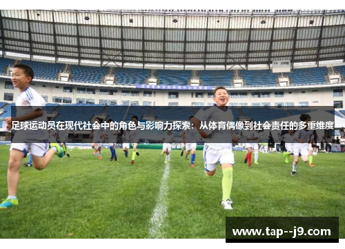 足球运动员在现代社会中的角色与影响力探索：从体育偶像到社会责任的多重维度