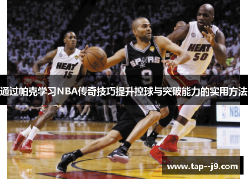 通过帕克学习NBA传奇技巧提升控球与突破能力的实用方法