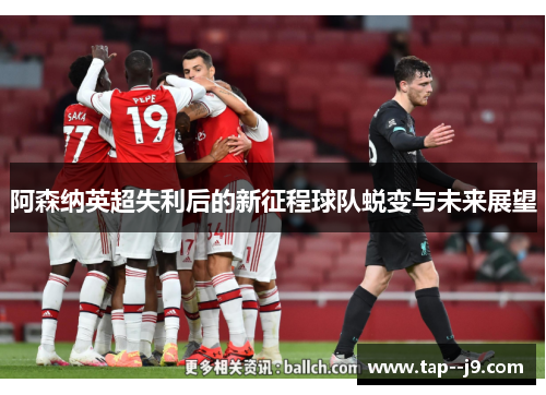 阿森纳英超失利后的新征程球队蜕变与未来展望