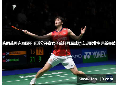 陈雨菲勇夺泰国羽毛球公开赛女子单打冠军成功实现职业生涯新突破