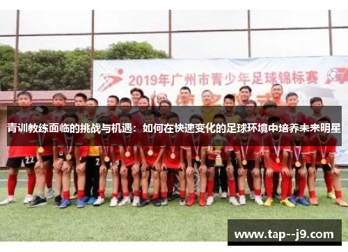 青训教练面临的挑战与机遇：如何在快速变化的足球环境中培养未来明星