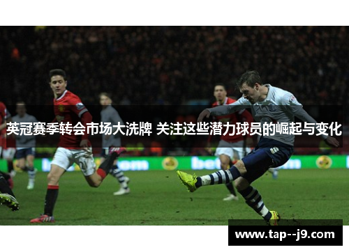 英冠赛季转会市场大洗牌 关注这些潜力球员的崛起与变化