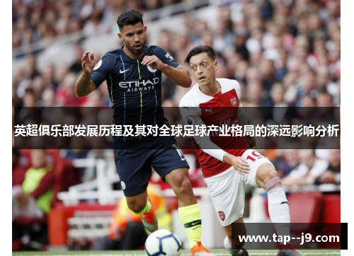 英超俱乐部发展历程及其对全球足球产业格局的深远影响分析