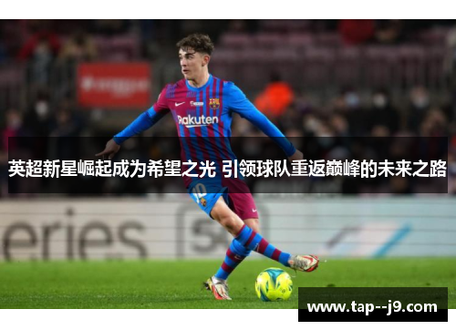 英超新星崛起成为希望之光 引领球队重返巅峰的未来之路