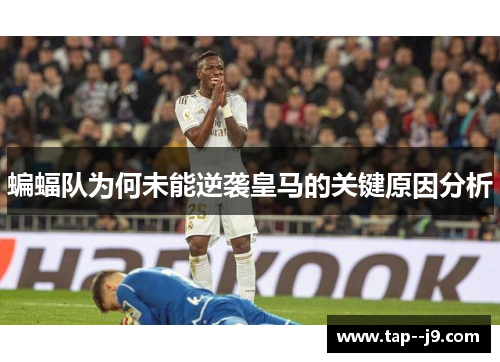 蝙蝠队为何未能逆袭皇马的关键原因分析