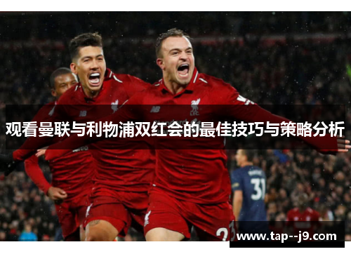 观看曼联与利物浦双红会的最佳技巧与策略分析