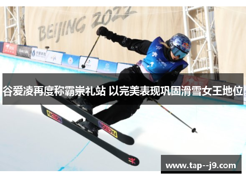 谷爱凌再度称霸崇礼站 以完美表现巩固滑雪女王地位