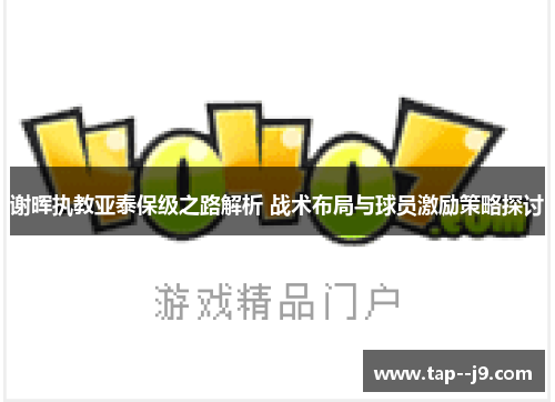 谢晖执教亚泰保级之路解析 战术布局与球员激励策略探讨