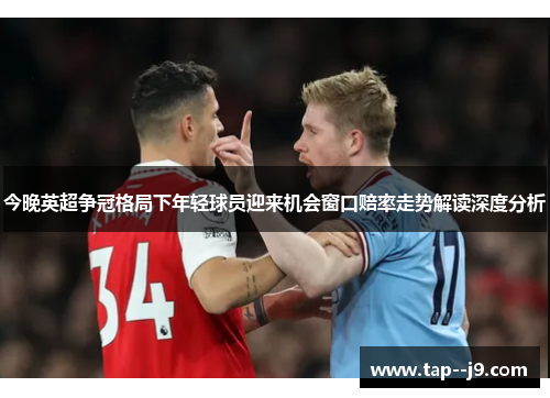 今晚英超争冠格局下年轻球员迎来机会窗口赔率走势解读深度分析