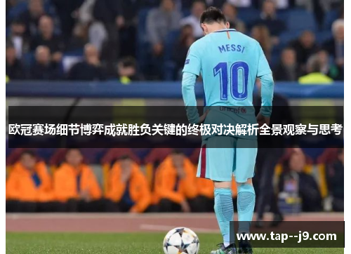 欧冠赛场细节博弈成就胜负关键的终极对决解析全景观察与思考 欧冠赛场细节博弈成就胜负关键的终极对决解析全景观察与思考