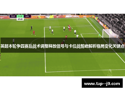 英超本轮争四赛后战术调整释放信号与卡位战前瞻解析格局变化关键点 英超本轮争四赛后战术调整释放信号与卡位战前瞻解析格局变化关键点
