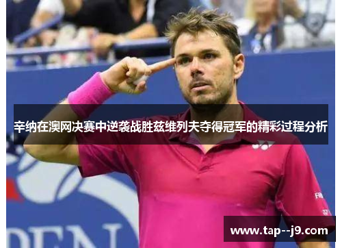 辛纳在澳网决赛中逆袭战胜兹维列夫夺得冠军的精彩过程分析 辛纳在澳网决赛中逆袭战胜兹维列夫夺得冠军的精彩过程分析