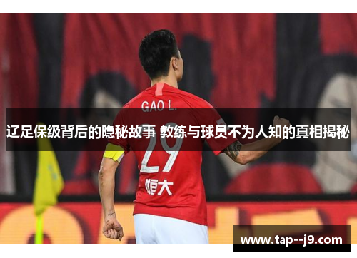 辽足保级背后的隐秘故事 教练与球员不为人知的真相揭秘