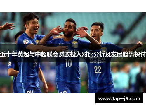 近十年英超与中超联赛财政投入对比分析及发展趋势探讨 近十年英超与中超联赛财政投入对比分析及发展趋势探讨