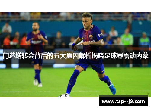 门迭塔转会背后的五大原因解析揭晓足球界震动内幕 门迭塔转会背后的五大原因解析揭晓足球界震动内幕