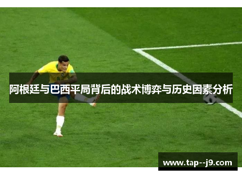阿根廷与巴西平局背后的战术博弈与历史因素分析 阿根廷与巴西平局背后的战术博弈与历史因素分析