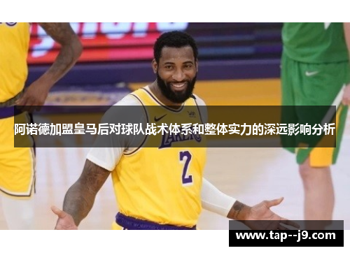 阿诺德加盟皇马后对球队战术体系和整体实力的深远影响分析 阿诺德加盟皇马后对球队战术体系和整体实力的深远影响分析