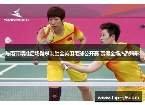 陈雨菲精准后场劈杀制胜全英羽毛球公开赛 赢得全场热烈喝彩