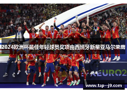 2024欧洲杯最佳年轻球员奖项由西班牙新星亚马尔荣膺