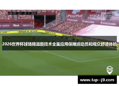 2026世界杯球场降温新技术全面应用保障运动员和观众舒适体验 2026世界杯球场降温新技术全面应用保障运动员和观众舒适体验