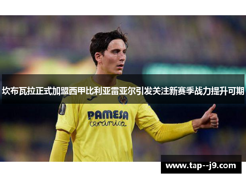 坎布瓦拉正式加盟西甲比利亚雷亚尔引发关注新赛季战力提升可期 坎布瓦拉正式加盟西甲比利亚雷亚尔引发关注新赛季战力提升可期