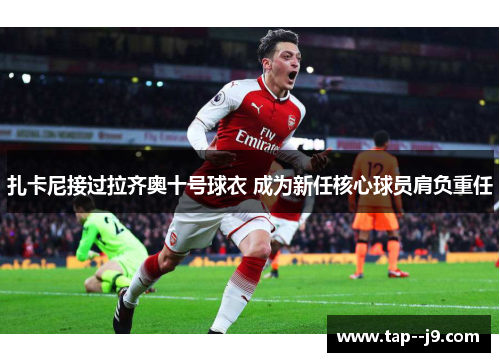 扎卡尼接过拉齐奥十号球衣 成为新任核心球员肩负重任 扎卡尼接过拉齐奥十号球衣 成为新任核心球员肩负重任