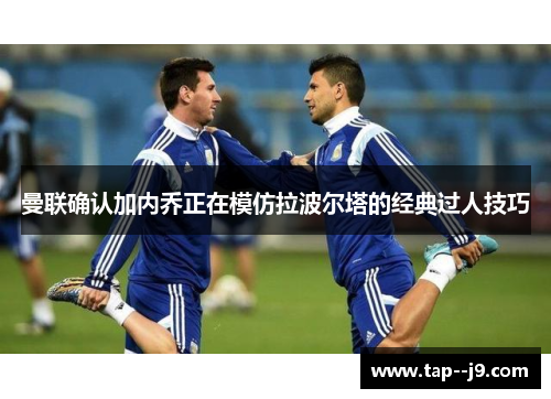曼联确认加内乔正在模仿拉波尔塔的经典过人技巧 曼联确认加内乔正在模仿拉波尔塔的经典过人技巧