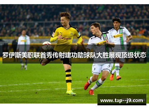 罗伊斯美职联首秀传射建功助球队大胜展现顶级状态 罗伊斯美职联首秀传射建功助球队大胜展现顶级状态