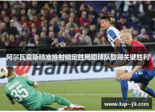 阿尔瓦雷斯精准推射锁定胜局助球队取得关键胜利