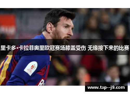 里卡多·卡拉菲奥里欧冠赛场膝盖受伤 无缘接下来的比赛 里卡多·卡拉菲奥里欧冠赛场膝盖受伤 无缘接下来的比赛