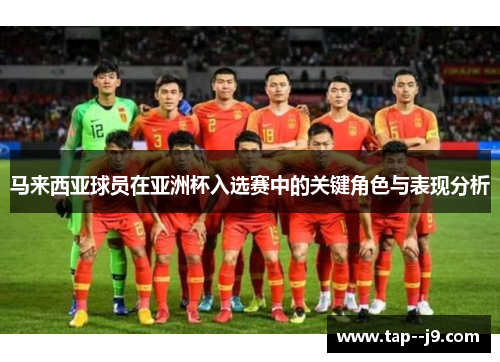马来西亚球员在亚洲杯入选赛中的关键角色与表现分析
