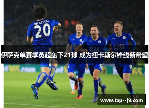 伊萨克单赛季英超轰下21球 成为纽卡斯尔锋线新希望