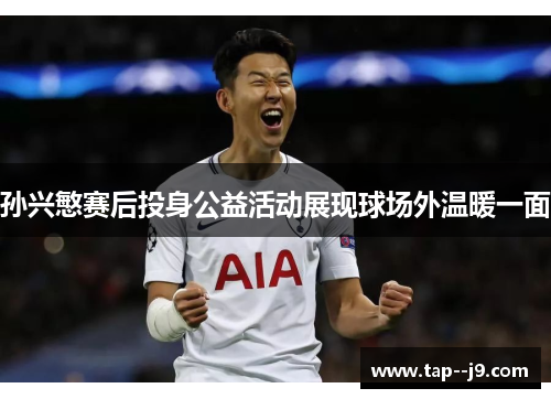 孙兴慜赛后投身公益活动展现球场外温暖一面