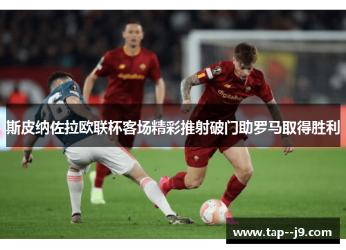 斯皮纳佐拉欧联杯客场精彩推射破门助罗马取得胜利