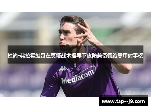 杜尚·弗拉霍维奇在莫塔战术指导下攻防兼备领跑意甲射手榜