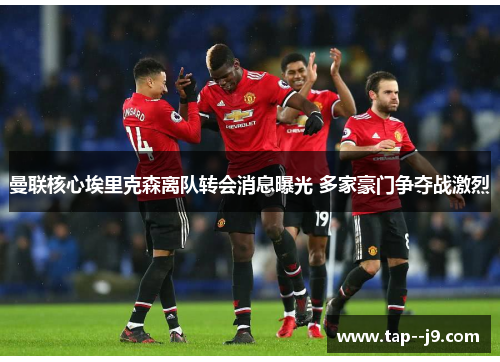 曼联核心埃里克森离队转会消息曝光 多家豪门争夺战激烈 曼联核心埃里克森离队转会消息曝光 多家豪门争夺战激烈