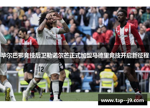 毕尔巴鄂竞技后卫勒诺尔芒正式加盟马德里竞技开启新征程