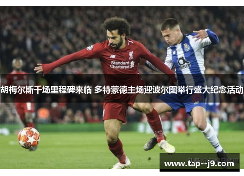 胡梅尔斯千场里程碑来临 多特蒙德主场迎波尔图举行盛大纪念活动