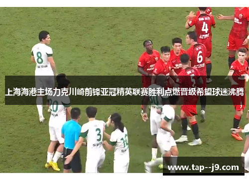 上海海港主场力克川崎前锋亚冠精英联赛胜利点燃晋级希望球迷沸腾 上海海港主场力克川崎前锋亚冠精英联赛胜利点燃晋级希望球迷沸腾