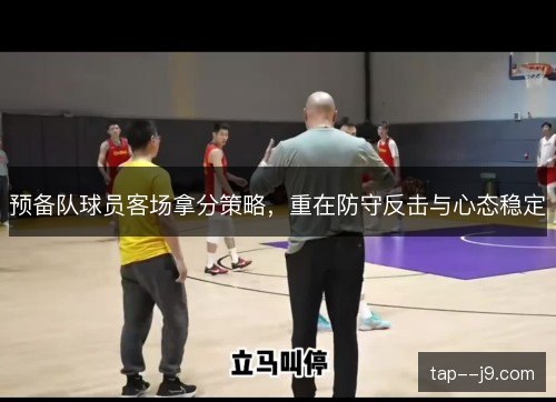 预备队球员客场拿分策略，重在防守反击与心态稳定